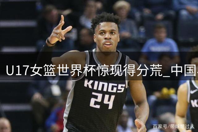 U17女篮世界杯惊现得分荒 中国小将6分优势转瞬即逝遭加拿大逆转
